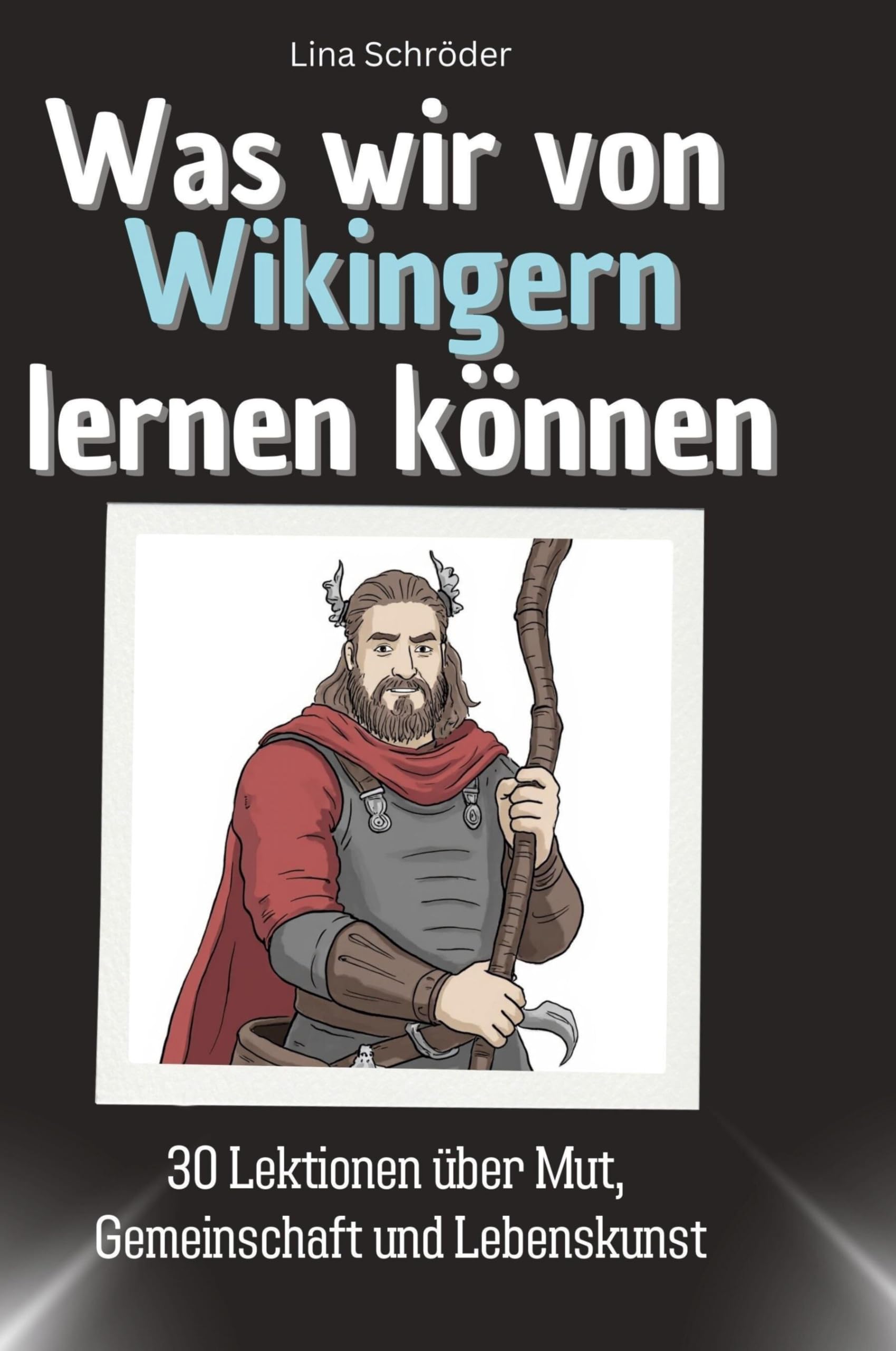 Was wir von Wikingern lernen können: 30 Lektionen über Mut, Gemeinschaft und Lebenskunst