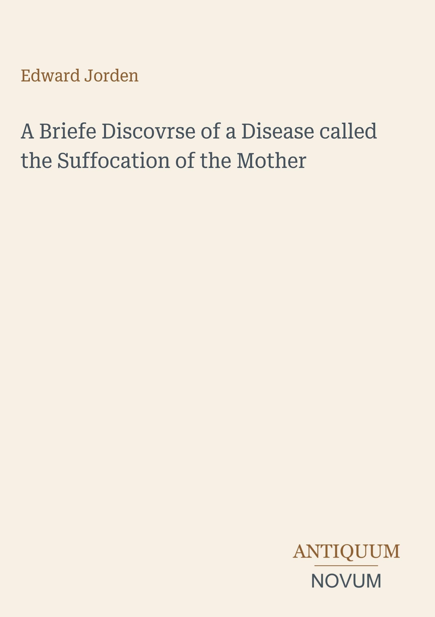 A Briefe Discovrse of a Disease called the Suffocation of the Mother