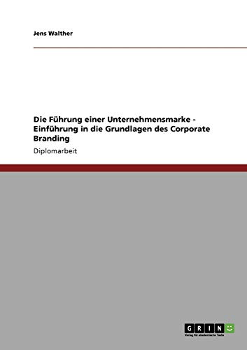 Grundlagen des Corporate Branding. Die Führung einer Unternehmensmarke: Diplomarbeit