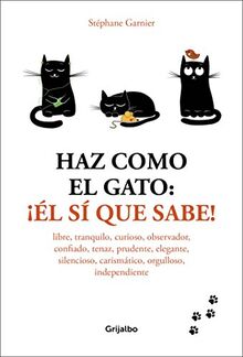 Haz como el gato: ¡el sí que sabe! / How to Think Like a Cat: Libre, tranquilo, curioso, observador, confiado, tenaz, prudente, elegante, discreto, ... independiente (Crecimiento personal)