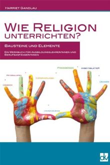 Wie Religion unterrichten?: Grundlagen und Bausteine für einen qualifizierten Unterricht.