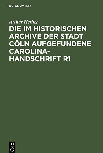 Die im historischen Archive der Stadt Cöln aufgefundene Carolina-Handschrift R1: Ein Beitrag zur Carolineischen Quellenforschung