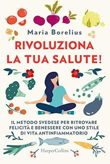 Rivoluziona La Tua Salute! Il Metodo Svedese Per Ritrovare Felicità E Benessere Con Uno Stile Di Vita Antinfiammatorio
