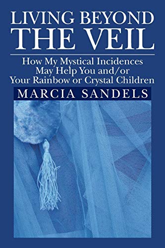 Living Beyond The Veil: How My Mystical Incidences May Help You and/or Your Rainbow or Crystal Children