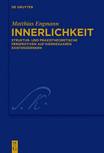 Innerlichkeit: Struktur- und praxistheoretische Perspektiven auf Kierkegaards Existenzdenken (Kierkegaard Studies. Monograph Series, Band 36)