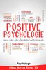 Positive Psychologie für ein Leben voller Zufriedenheit und Wohlbefinden: Positives Denken. Resilienz steigern. Depressionen leichter loswerden.