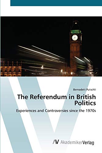 The Referendum in British Politics: Experiences and Controversies since the 1970s