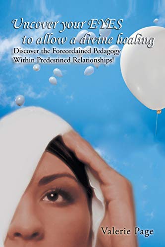 Uncover Your Eyes to Allow a Divine Healing: Discover the Foreordained Pedagogy Within Predestined Relationships!