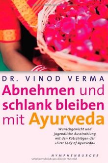 Abnehmen und schlank bleiben mit Ayurveda: Wunschgewicht und jugendliche Ausstrahlung mit den Ratschlägen der First Lady of Ayurveda