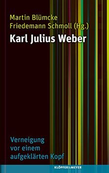 Karl Julius Weber: Verneigung vor einem aufgeklärten Kopf. Leben, Wirken, Wirksamkeit