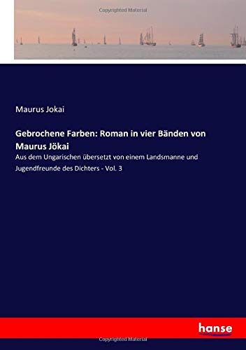 Gebrochene Farben: Roman in vier Bänden von Maurus Jökai: Aus dem Ungarischen übersetzt von einem Landsmanne und Jugendfreunde des Dichters - Vol. 3