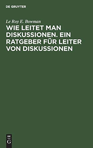 Wie leitet man Diskussionen. Ein Ratgeber für Leiter von Diskussionen: Merksätze für die Praxis