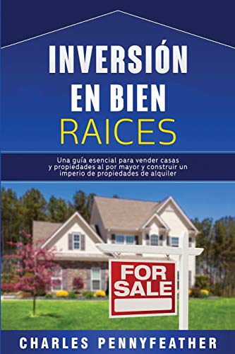 Inversión en bienes raíces: Una guía esencial para vender casas y propiedades al por mayor y construir un imperio de propiedades de alquiler