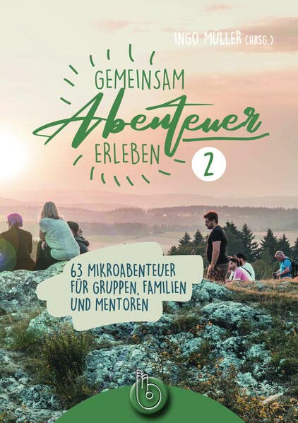 Gemeinsam Abenteuer erleben 2: 63 Mikroabenteuer für Gruppen, Familien und Mentoren