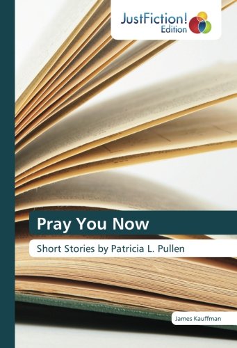 Pray You Now: Short Stories by Patricia L. Pullen