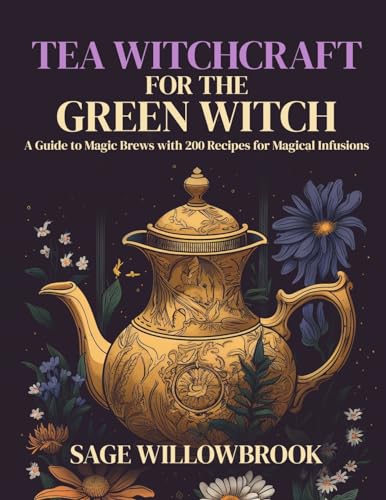Sage Willowbrook Tea Witchcraft For The Green Witch, A Guide To Magic Brews With 200 Recipes For Magical Infusions