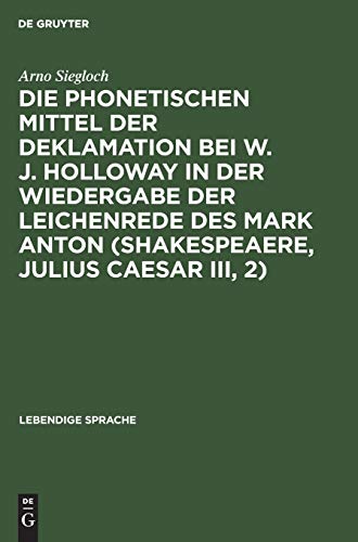 Die phonetischen Mittel der Deklamation bei W. J. Holloway in der Wiedergabe der Leichenrede des Mark Anton (Shakespeaere, Julius Caesar III, 2) (Lebendige Sprache, 7)