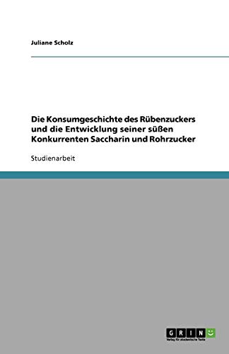 Die Konsumgeschichte des Rübenzuckers und die Entwicklung seiner süßen Konkurrenten Saccharin und Rohrzucker
