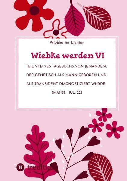 Wiebke werden VI: Teil VI eines Tagebuchs von jemandem, der genetisch als Mann geboren und als transident diagnostiziert wurde (Mai 22 - Jul. 22) (Wiebkes Tagebuch)