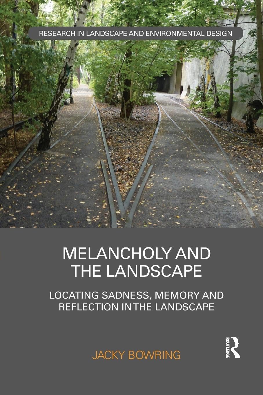 Melancholy and the Landscape: Locating Sadness, Memory and Reflection in the Landscape (Routledge Research in Landscape and Environmental Design)