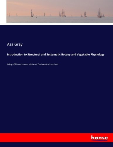 Introduction to Structural and Systematic Botany and Vegetable Physiology: being a fifth and revised edition of The botanical text-book
