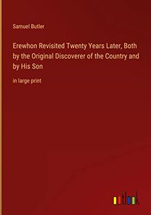 Erewhon Revisited Twenty Years Later, Both by the Original Discoverer of the Country and by His Son: in large print