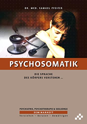 Psychosomatik: Die Sprache des Körpers verstehen … (SEMINARHEFTE Psychiatrie, Psychotherapie & Seelsorge: Verstehen – Beraten – Bewältigen)