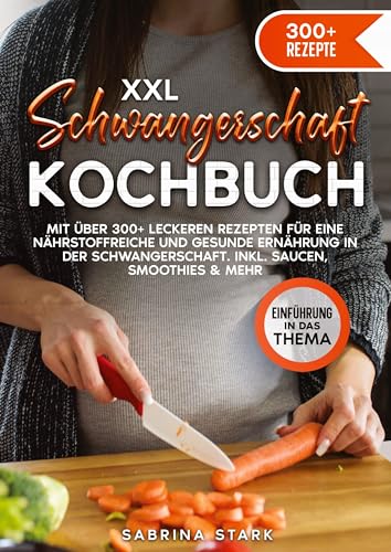 XXL Schwangerschaft Kochbuch: Mit über 300+ leckeren Rezepte für eine nährstoffreiche und gesunde Ernährung in der Schwangerschaft. Inkl. Saucen, Smoothies & mehr