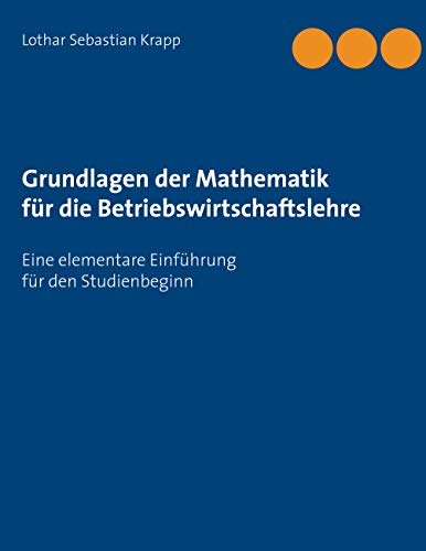 Grundlagen der Mathematik für die Betriebswirtschaftslehre: Eine elementare Einführung für den Studienbeginn