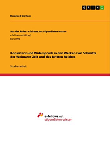 Konsistenz und Widerspruch in den Werken Carl Schmitts der Weimarer Zeit und des Dritten Reiches