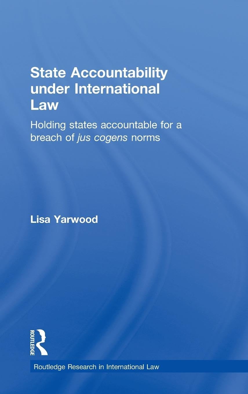 State Accountability under International Law: Holding States Accountable for a Breach of Jus Cogens Norms (Routledge Research in International Law)