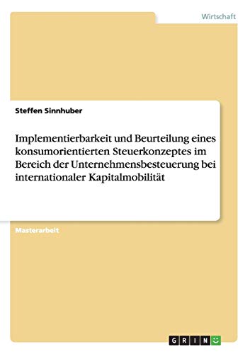 Implementierbarkeit und Beurteilung eines konsumorientierten Steuerkonzeptes im Bereich der Unternehmensbesteuerung bei internationaler Kapitalmobilität