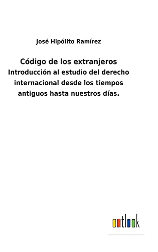 Código de los extranjeros: Introducción al estudio del derecho internacional desde los tiempos antiguos hasta nuestros días.