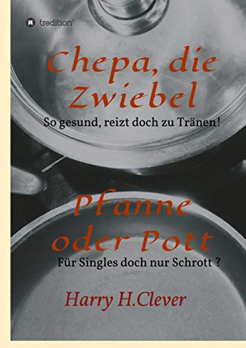 Chepa, die Zwiebel - Pfanne oder Pott!: So gesund, rührt doch zu Tränen - für Singles doch nur Schrott?