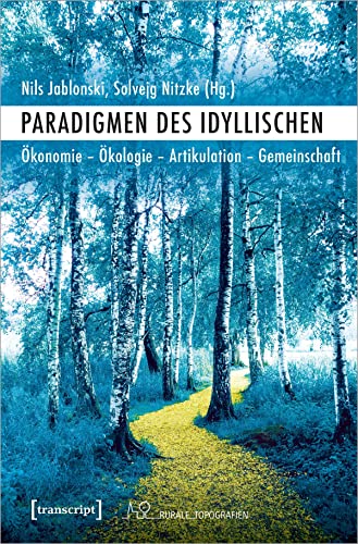 Paradigmen des Idyllischen: Ökonomie - Ökologie - Artikulation - Gemeinschaft (Rurale Topografien, 13)