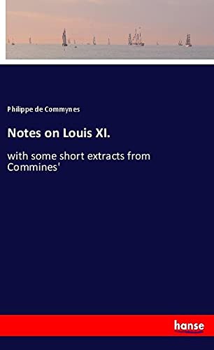 Notes on Louis XI.: with some short extracts from Commines'
