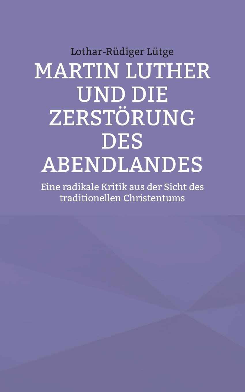 Martin Luther und die Zerstörung des Abendlandes: Eine radikale Kritik aus der Sicht des traditionellen Christentums