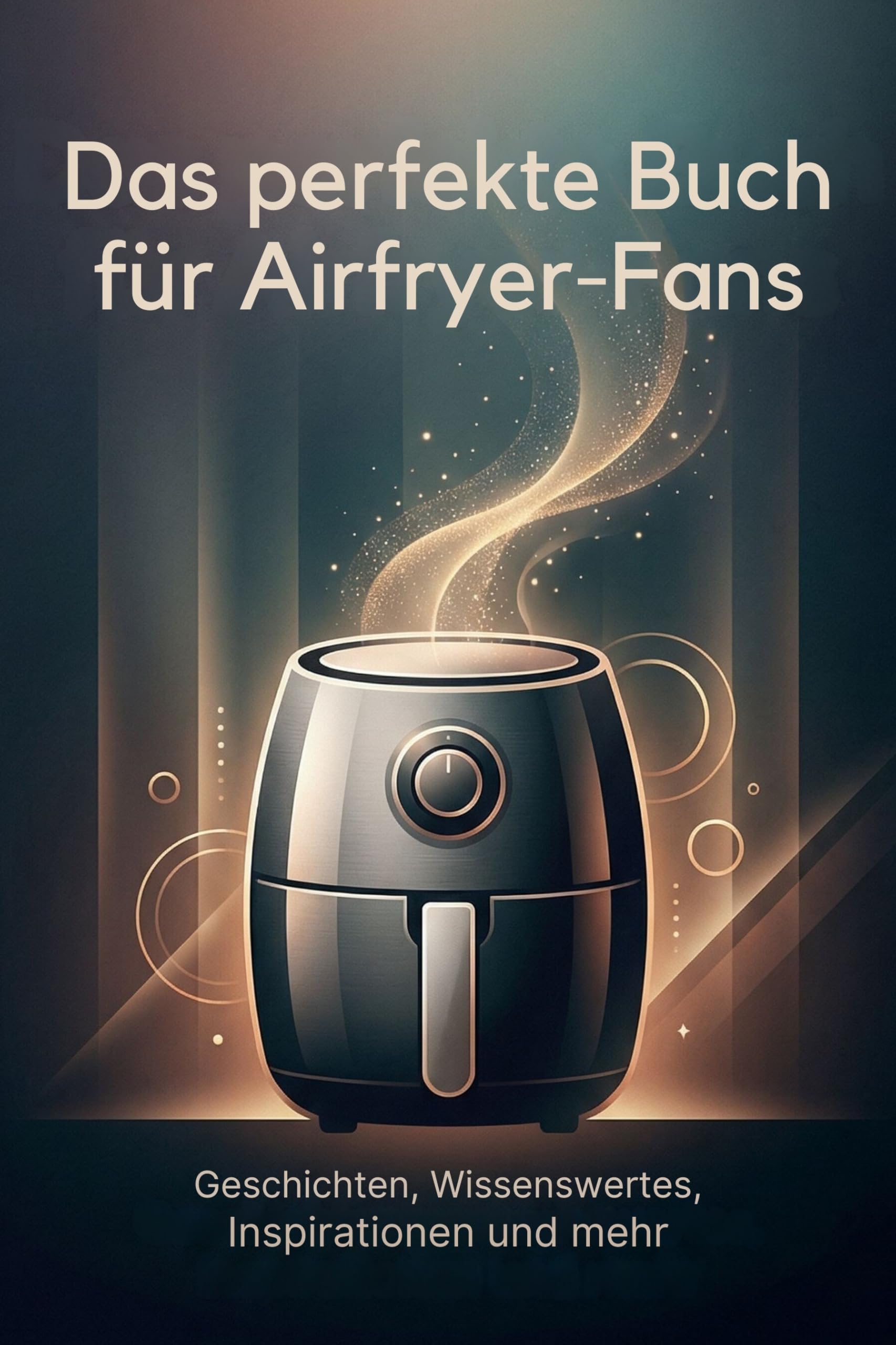 Das perfekte Buch für Airfryer-Fans: Geschichten, Wissenswertes, Inspirationen und mehr
