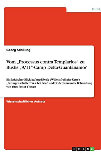 Vom Processus contra Templarios zu Bushs 9/11-Camp Delta-Guantánamo?: Ein kritischer Blick auf mediävale (Willensfreiheits-Kern-) ... unter Behandlung von Yoos Folter-Thesen