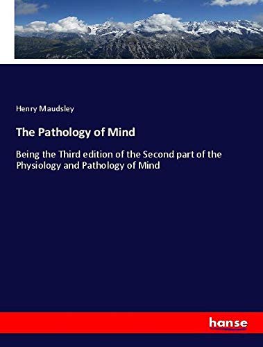 The Pathology of Mind: Being the Third edition of the Second part of the Physiology and Pathology of Mind