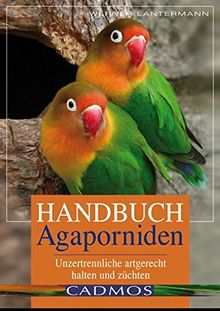 Handbuch Agaporniden: Unzertrennliche artgerecht halten und züchten (Cadmos Heimtierbuch)