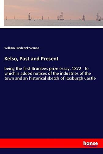 Kelso, Past and Present: being the first Brunlees prize essay, 1872 - to which is added notices of the industries of the town and an historical sketch of Roxburgh Castle