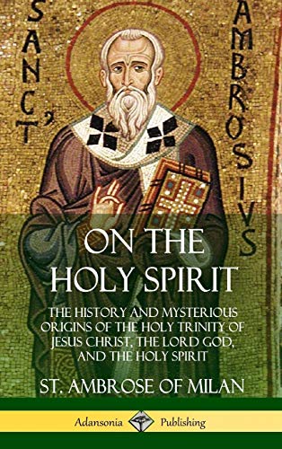 On the Holy Spirit: The History and Mysterious Origins of the Holy Trinity of Jesus Christ, the Lord God, and the Holy Spirit (Hardcover)