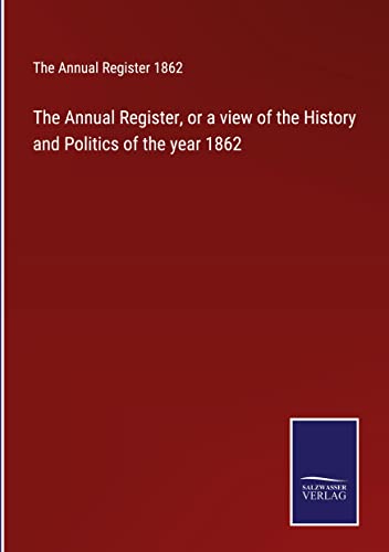 The Annual Register, or a view of the History and Politics of the year 1862