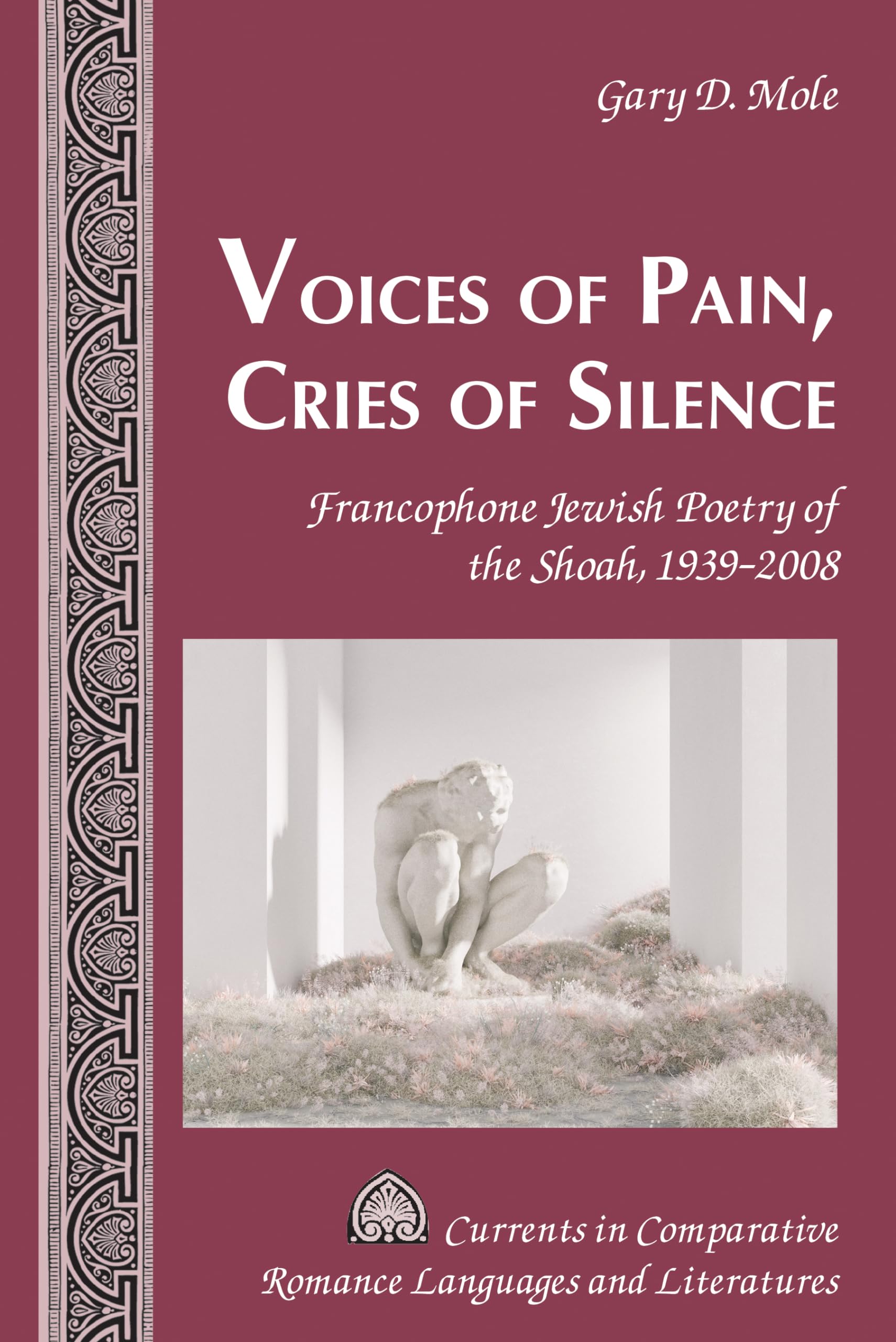 Voices of Pain, Cries of Silence: Francophone Jewish Poetry of the Shoah, 1939–2008 (Currents in Comparative Romance Languages and Literatures, Band 259)