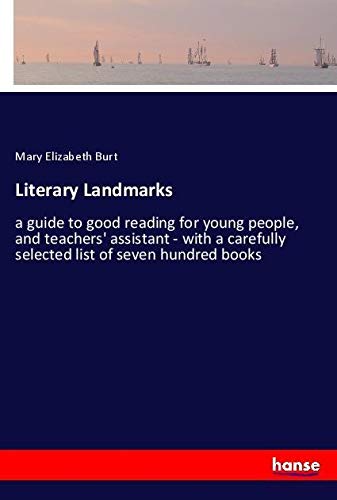 Literary Landmarks: a guide to good reading for young people, and teachers' assistant - with a carefully selected list of seven hundred books