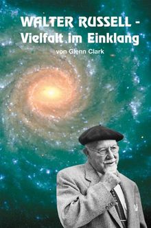 WALTER RUSSELL - Vielfalt im Einklang. "Der Mann, der Zugang zu den Geheimnissen des Universums hatte"