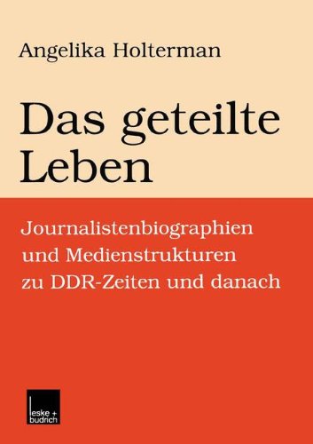 Das geteilte Leben. Journalistenbiographien und Medienstrukturen zu DDR-Zeiten und danach