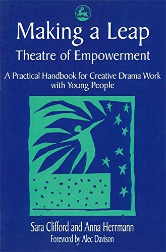 Making a Leap - Theatre of Empowerment: A Practical Handbook for Creative Drama Work with Young People: Theatre of Empowerment: A Practical Handbook for Drama and Theatre Work with Young People