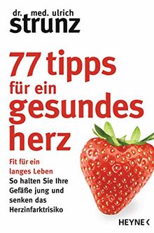 77 Tipps für ein gesundes Herz: Fit für ein langes Leben - So halten Sie Ihre Gefäße jung und senken das Herzinfarktrisiko